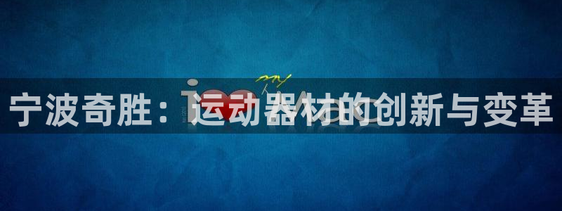 征途国际平台注册流程图:宁波奇胜:运动器材的创新与变革